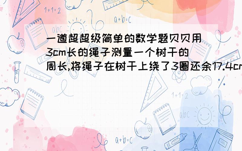 一道超超级简单的数学题贝贝用3cm长的绳子测量一个树干的周长,将绳子在树干上绕了3圈还余17.4cm.这棵树干的横截面是（ ）cm²打错了，是3M，谢谢一楼的提醒啊