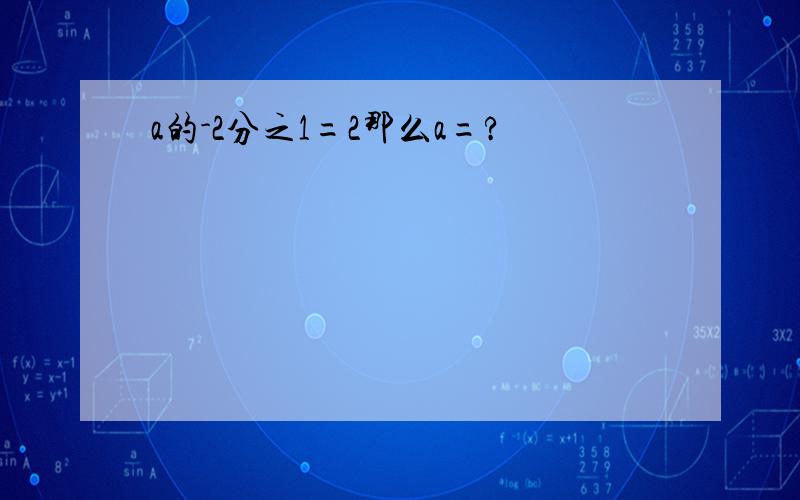 a的-2分之1=2那么a=?