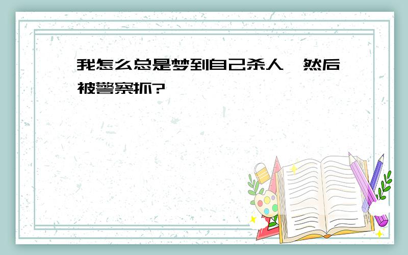 我怎么总是梦到自己杀人,然后被警察抓?