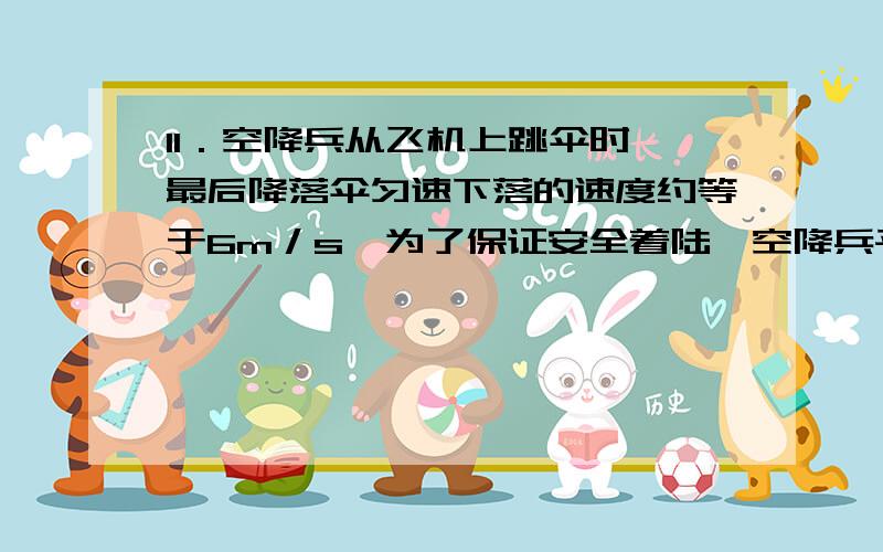 11．空降兵从飞机上跳伞时,最后降落伞匀速下落的速度约等于6m／s,为了保证安全着陆,空降兵平时经常进行如题