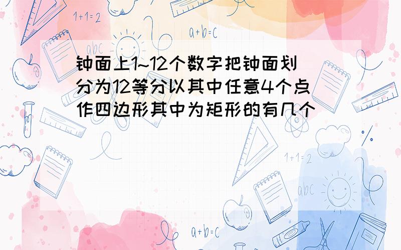 钟面上1~12个数字把钟面划分为12等分以其中任意4个点作四边形其中为矩形的有几个