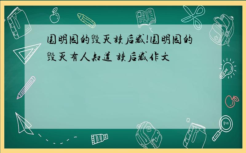 圆明园的毁灭读后感!圆明园的毁灭有人知道 读后感作文