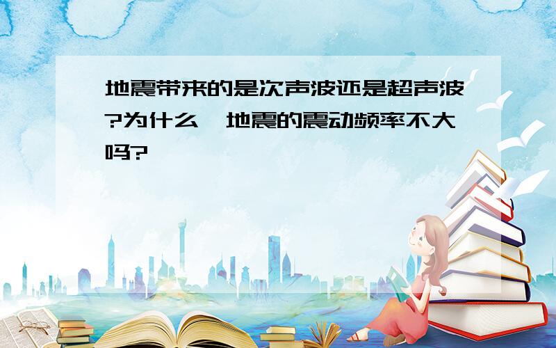 地震带来的是次声波还是超声波?为什么,地震的震动频率不大吗?