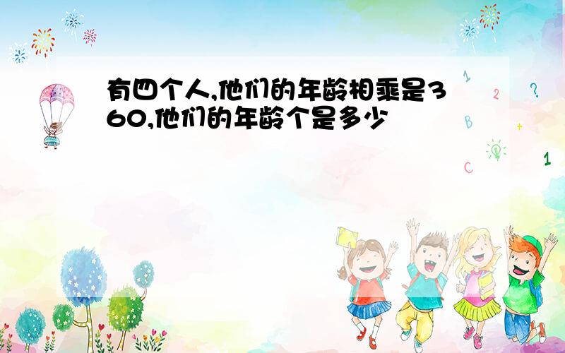 有四个人,他们的年龄相乘是360,他们的年龄个是多少