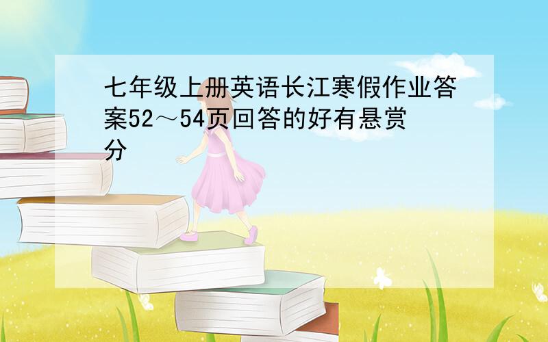 七年级上册英语长江寒假作业答案52～54页回答的好有悬赏分