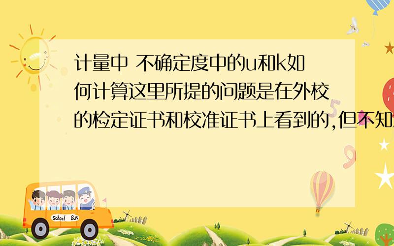 计量中 不确定度中的u和k如何计算这里所提的问题是在外校的检定证书和校准证书上看到的,但不知怎么得来的,在下非常感激.