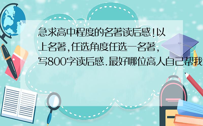 急求高中程度的名著读后感!以上名著,任选角度任选一名著,写800字读后感.最好哪位高人自己帮我新写一篇!两天之内啊!后有加奖分!