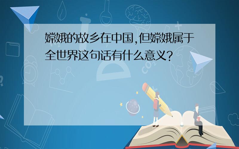 嫦娥的故乡在中国,但嫦娥属于全世界这句话有什么意义?