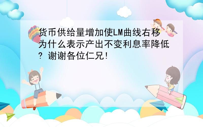 货币供给量增加使LM曲线右移为什么表示产出不变利息率降低? 谢谢各位仁兄!