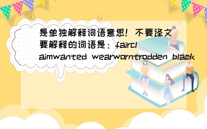 是单独解释词语意思！不要译文要解释的词语是：fairclaimwanted wearworntrodden black