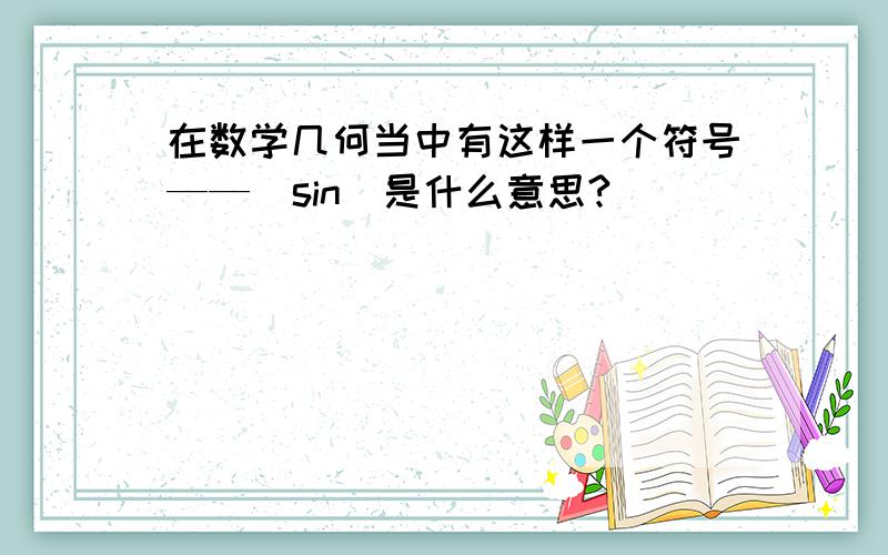 在数学几何当中有这样一个符号——（sin）是什么意思?