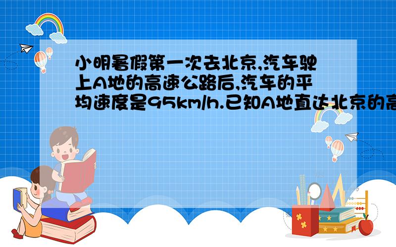 小明暑假第一次去北京,汽车驶上A地的高速公路后,汽车的平均速度是95km/h.已知A地直达北京的高速公路全程1.写出汽车从A地驶出后,距北京的距离y(km)和汽车在高速公路上行驶的时间x（h)的函