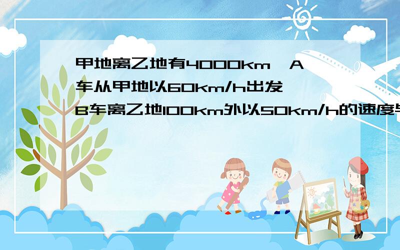 甲地离乙地有4000km,A车从甲地以60km/h出发,B车离乙地100km外以50km/h的速度与A车同时出发（逆向而行）当A、B两车相遇时,相遇点离甲地多少千米