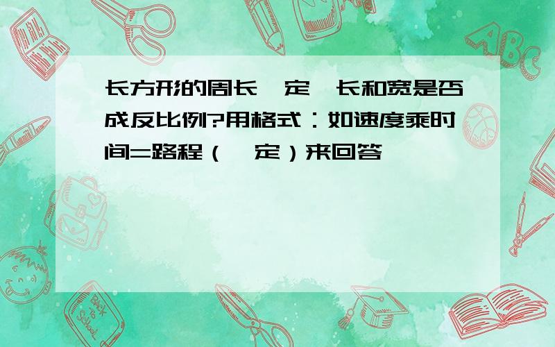 长方形的周长一定,长和宽是否成反比例?用格式：如速度乘时间=路程（一定）来回答