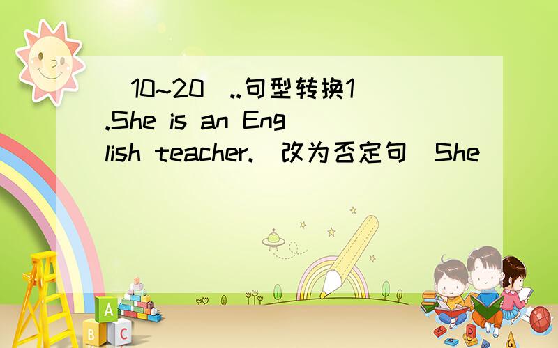 （10~20）..句型转换1.She is an English teacher.(改为否定句)She _____ _____an English teacher.2.We have hamburgers for dinner.(对画线部分提问)_____ _____ you____ for dinner?3.She want to go to the movies.(改为一般疑问句)_____s