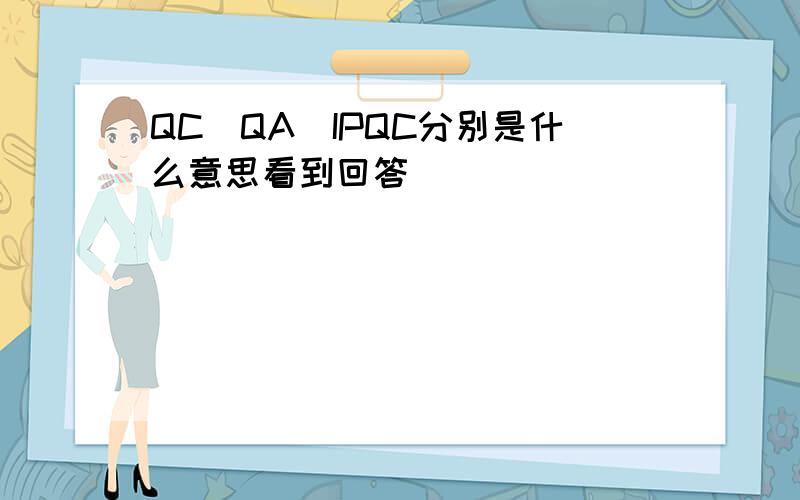 QC\QA\IPQC分别是什么意思看到回答