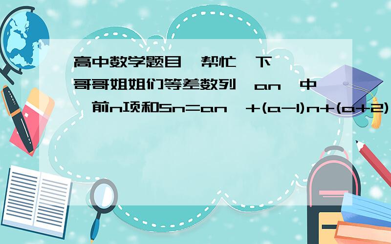 高中数学题目  帮忙一下  哥哥姐姐们等差数列{an}中,前n项和Sn=an^+(a-1)n+(a+2),则an等于?  要过程 答对给分