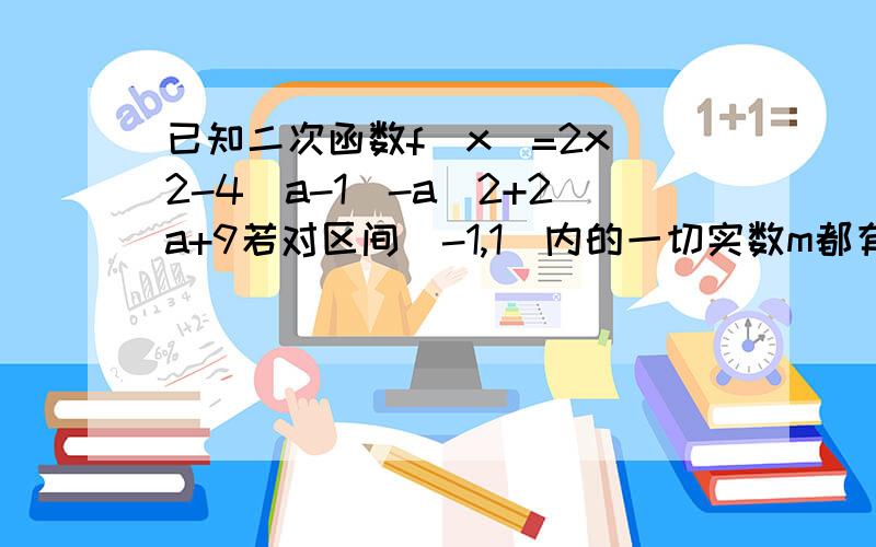 已知二次函数f(x)=2x^2-4(a-1)-a^2+2a+9若对区间[-1,1]内的一切实数m都有f(m)>0.求实数a的取值范围