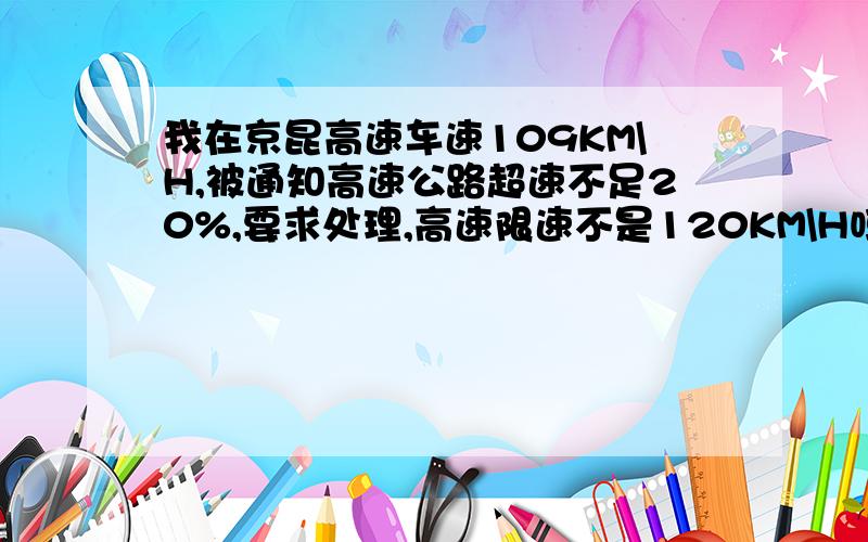 我在京昆高速车速109KM\H,被通知高速公路超速不足20%,要求处理,高速限速不是120KM\H吗,怎么还超速啦