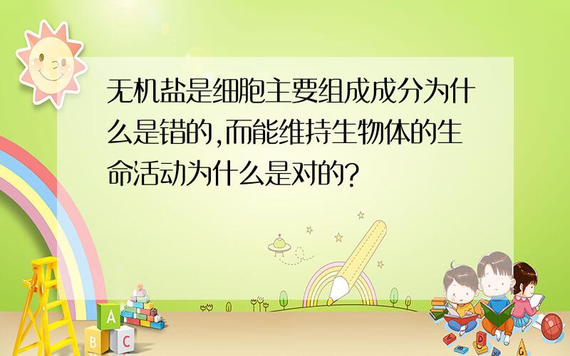 无机盐是细胞主要组成成分为什么是错的,而能维持生物体的生命活动为什么是对的?