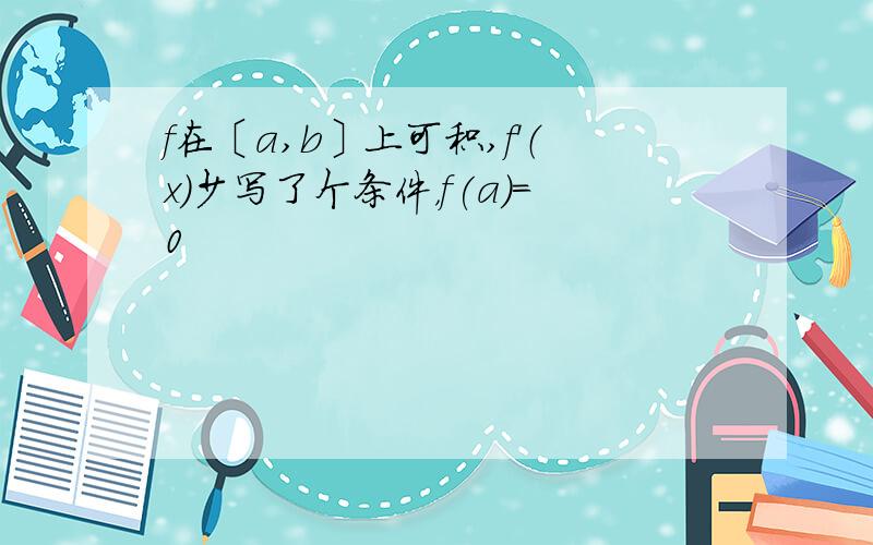 f在〔a,b〕上可积,f'（x）少写了个条件，f(a)=0