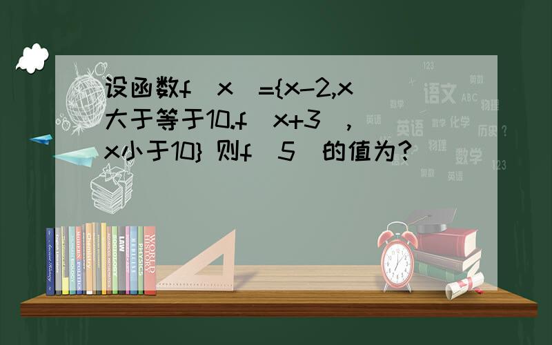 设函数f（x）={x-2,x大于等于10.f（x+3）,x小于10} 则f（5）的值为?