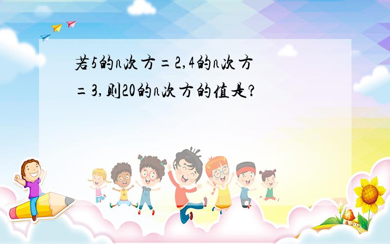 若5的n次方=2,4的n次方=3,则20的n次方的值是?