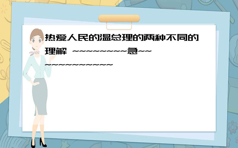 热爱人民的温总理的两种不同的理解 ~~~~~~~~急~~~~~~~~~~~~