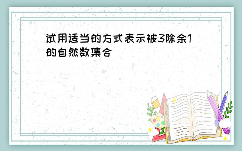 试用适当的方式表示被3除余1的自然数集合