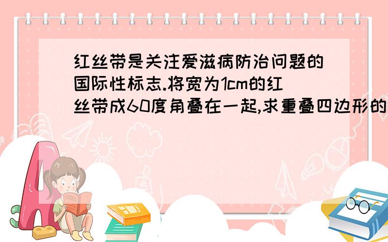 红丝带是关注爱滋病防治问题的国际性标志.将宽为1cm的红丝带成60度角叠在一起,求重叠四边形的面积?注意是斜着叠在一起的,不是正方形,变长不是1cm