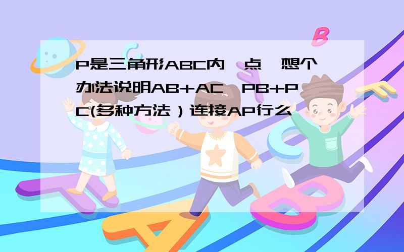 P是三角形ABC内一点,想个办法说明AB+AC>PB+PC(多种方法）连接AP行么