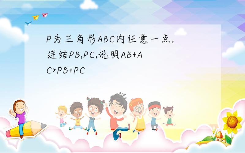 P为三角形ABC内任意一点,连结PB,PC,说明AB+AC>PB+PC