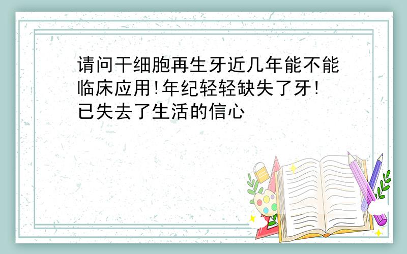 请问干细胞再生牙近几年能不能临床应用!年纪轻轻缺失了牙!已失去了生活的信心