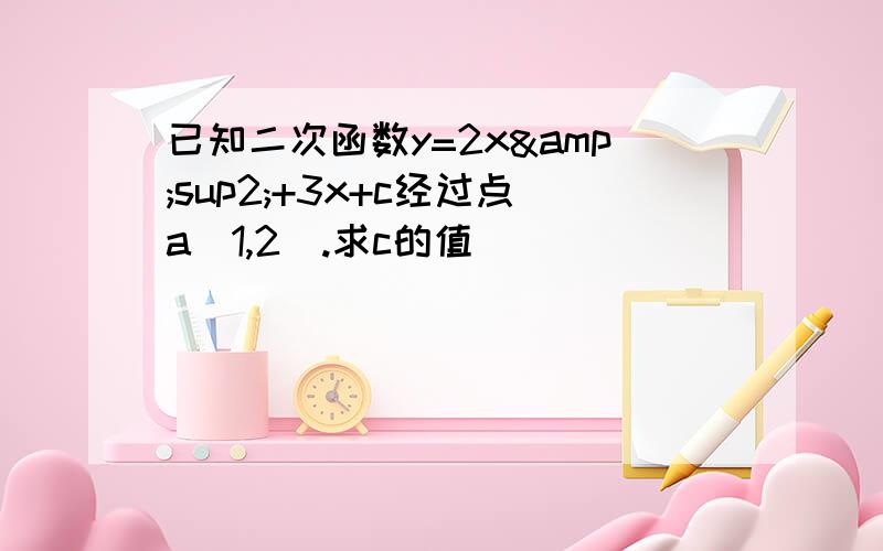 已知二次函数y=2x&sup2;+3x+c经过点a(1,2).求c的值