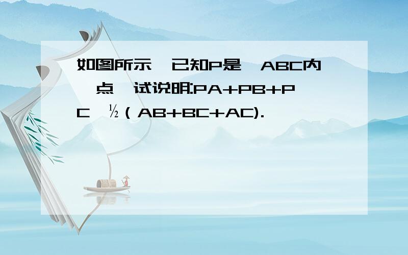 如图所示,已知P是△ABC内一点,试说明:PA+PB+PC＞½（AB+BC+AC).