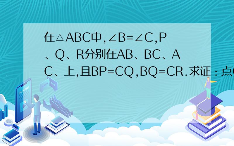 在△ABC中,∠B=∠C,P、Q、R分别在AB、BC、AC、上,且BP=CQ,BQ=CR.求证：点Q在PR的垂直平分线上.