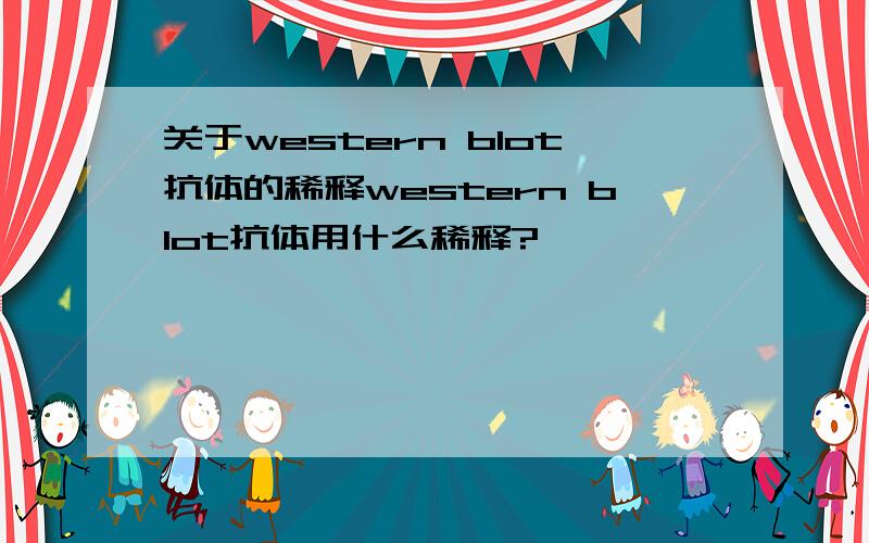 关于western blot抗体的稀释western blot抗体用什么稀释?