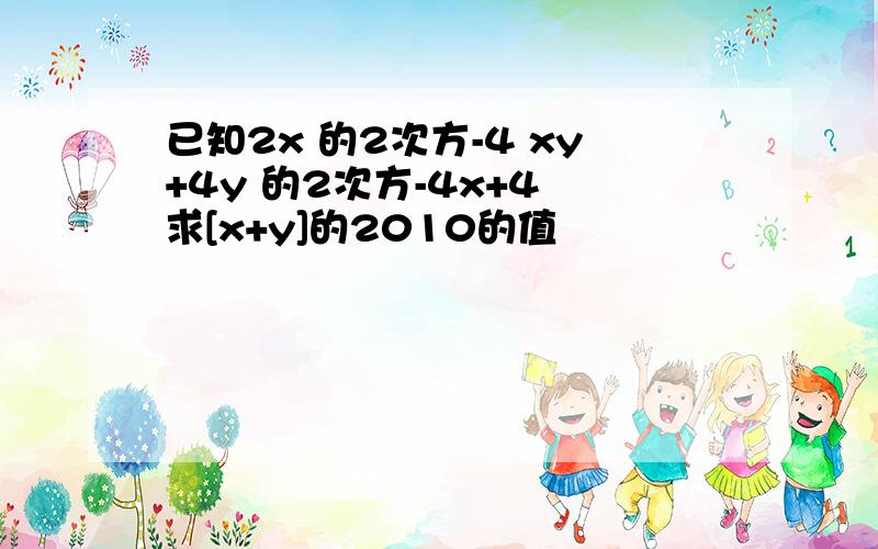 已知2x 的2次方-4 xy+4y 的2次方-4x+4 求[x+y]的2010的值