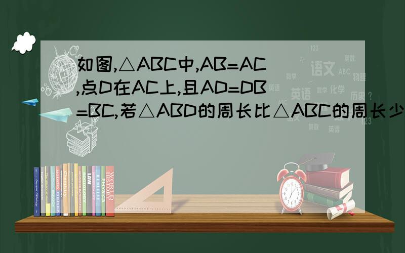 如图,△ABC中,AB=AC,点D在AC上,且AD=DB=BC,若△ABD的周长比△ABC的周长少3cm,则可以计算线段 的长为 cm.