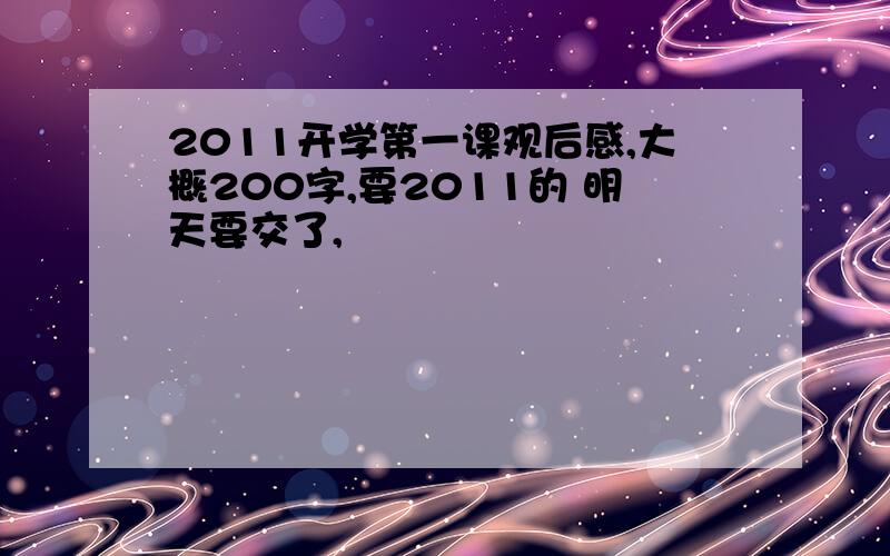 2011开学第一课观后感,大概200字,要2011的 明天要交了,