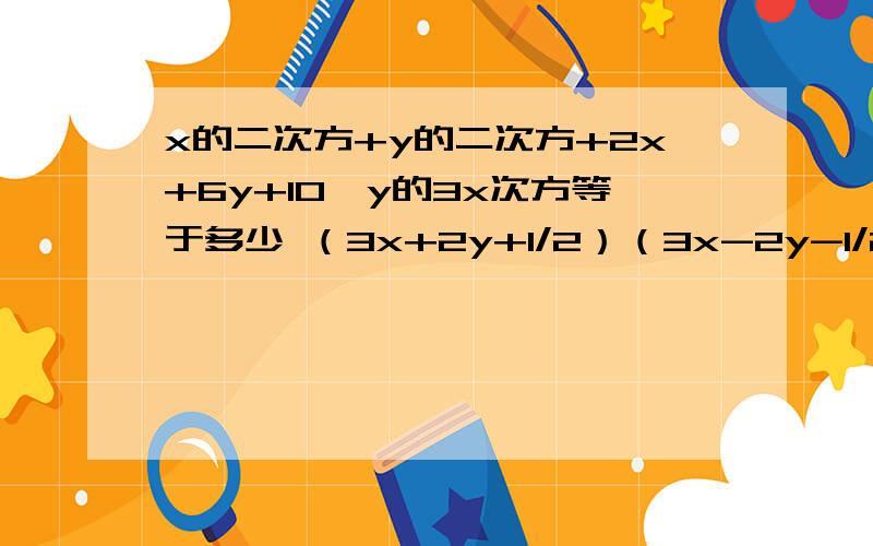 x的二次方+y的二次方+2x+6y+10,y的3x次方等于多少 （3x+2y+1/2）（3x-2y-1/2）