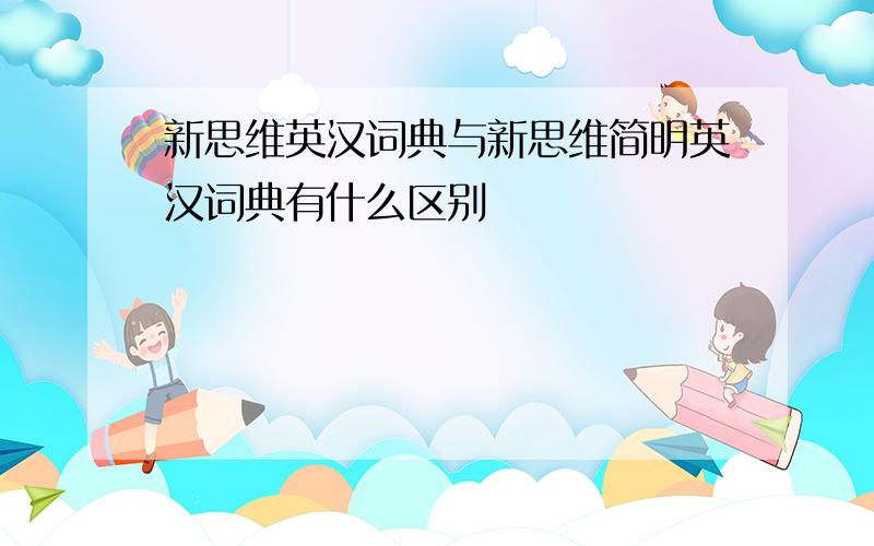 新思维英汉词典与新思维简明英汉词典有什么区别