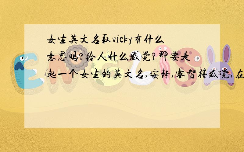 女生英文名取vicky有什么意思吗?给人什么感觉?那要是起一个女生的英文名,安静,睿智得感觉,在美国用,气什么好?