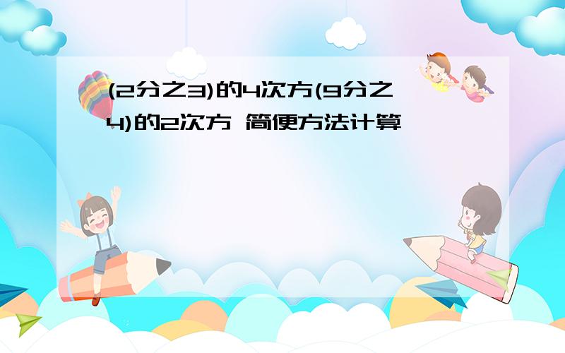 (2分之3)的4次方(9分之4)的2次方 简便方法计算