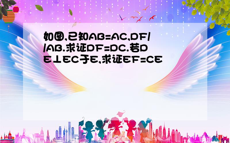 如图,已知AB=AC,DF//AB.求证DF=DC.若DE⊥EC于E,求证EF=CE