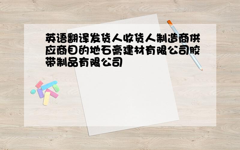 英语翻译发货人收货人制造商供应商目的地石膏建材有限公司胶带制品有限公司