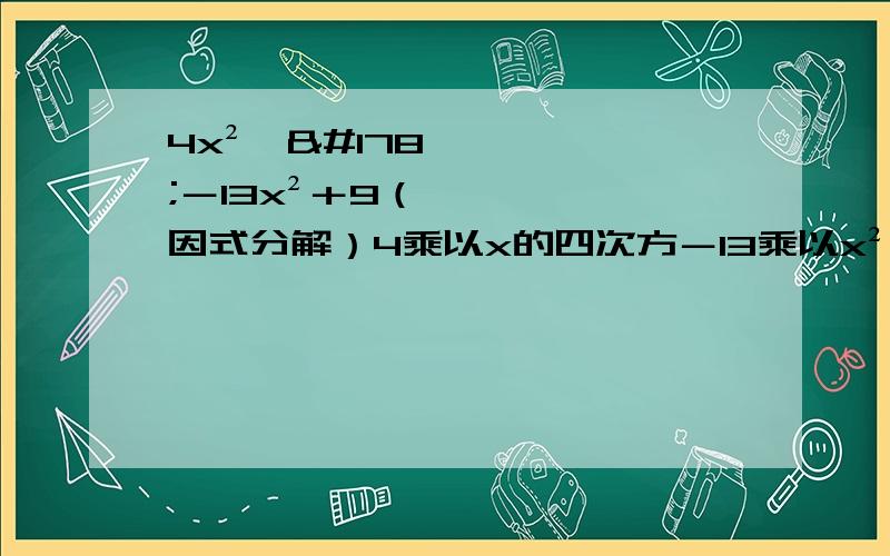 4x²*²－13x²＋9（因式分解）4乘以x的四次方－13乘以x²＋9,