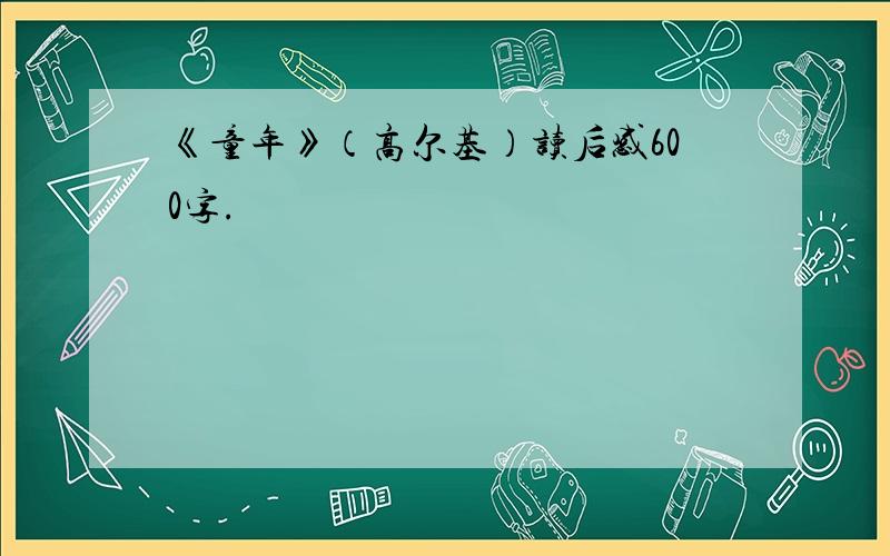 《童年》（高尔基）读后感600字.