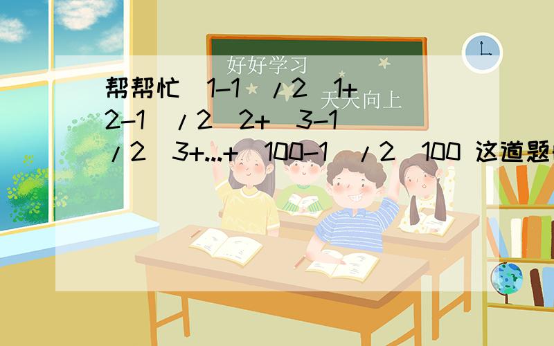 帮帮忙（1-1）/2^1+（2-1）/2^2+(3-1)/2^3+...+(100-1)/2^100 这道题的过程是什么?