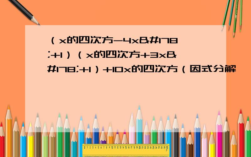 （x的四次方-4x²+1）（x的四次方+3x²+1）+10x的四次方（因式分解,